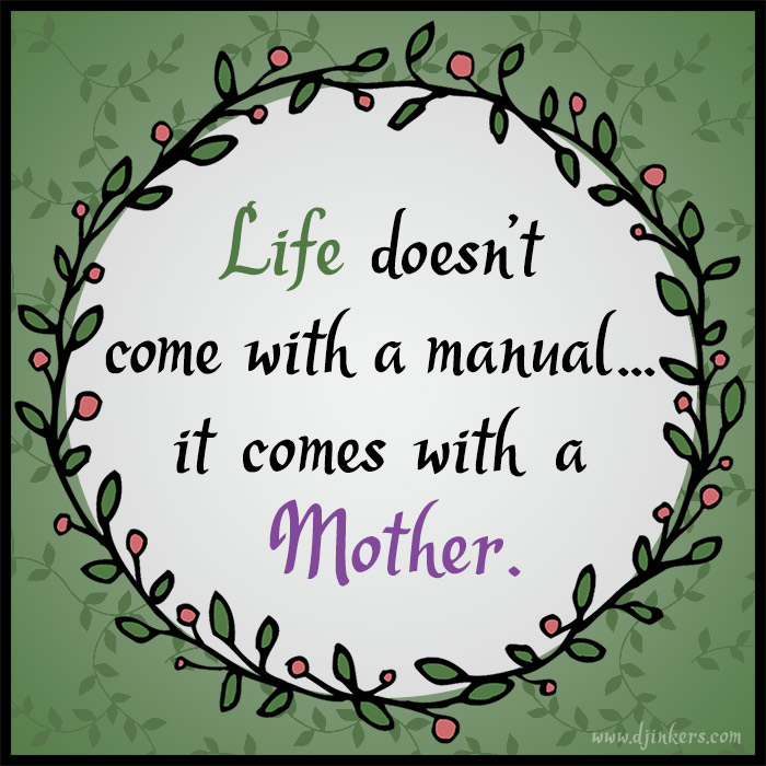 Life doesn't come with a manual, it comes with a mother quote.